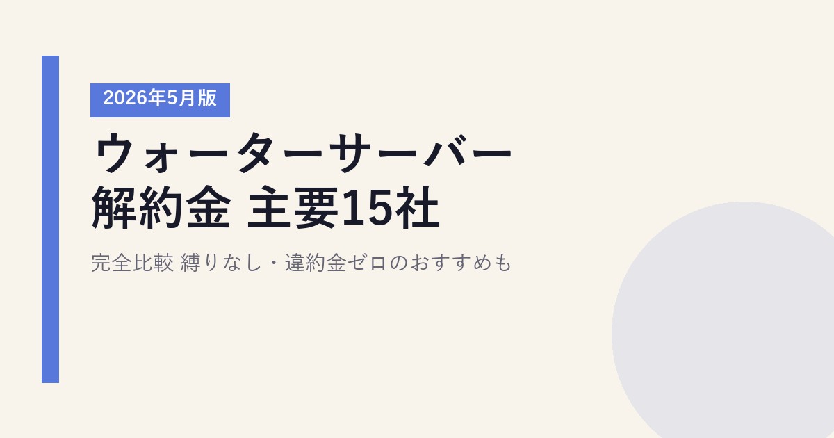 ウォーターサーバー解約金 主要15社 完全比較【2026年5月版】｜縛りなし・違約金ゼロのおすすめも