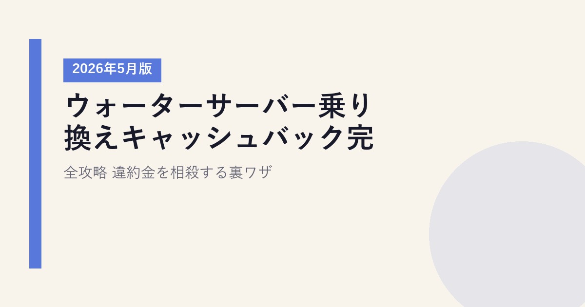ウォーターサーバー乗り換えキャッシュバック完全攻略【2026年5月版】|違約金を相殺する裏ワザ