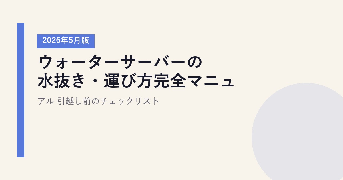 ウォーターサーバーの水抜き・運び方完全マニュアル【2026年5月版】|引越し前のチェックリスト