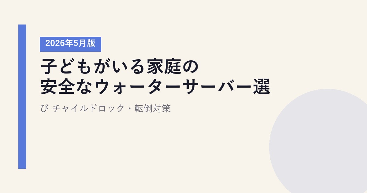 子どもがいる家庭の安全なウォーターサーバー選び【2026年5月版】|チャイルドロック・転倒対策