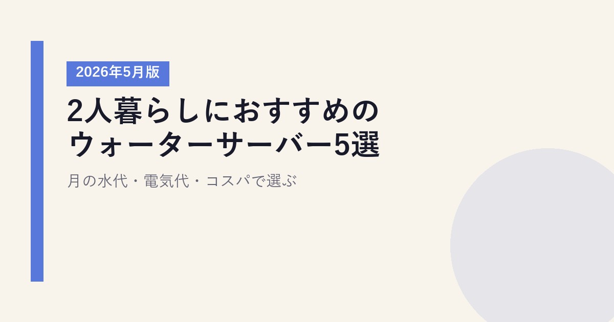 2人暮らしにおすすめのウォーターサーバー5選【2026年5月版】|月の水代・電気代・コスパで選ぶ