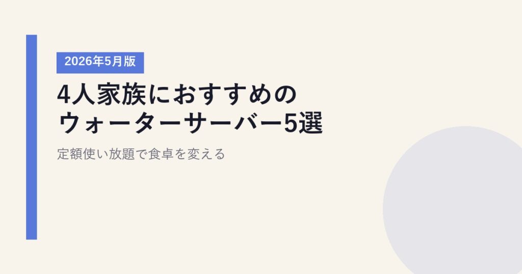 4人家族におすすめのウォーターサーバー5選【2026年5月版】｜定額使い放題で食卓を変える
