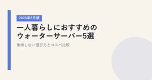 一人暮らしにおすすめのウォーターサーバー5選【2026年5月版】｜後悔しない選び方とコスパ比較