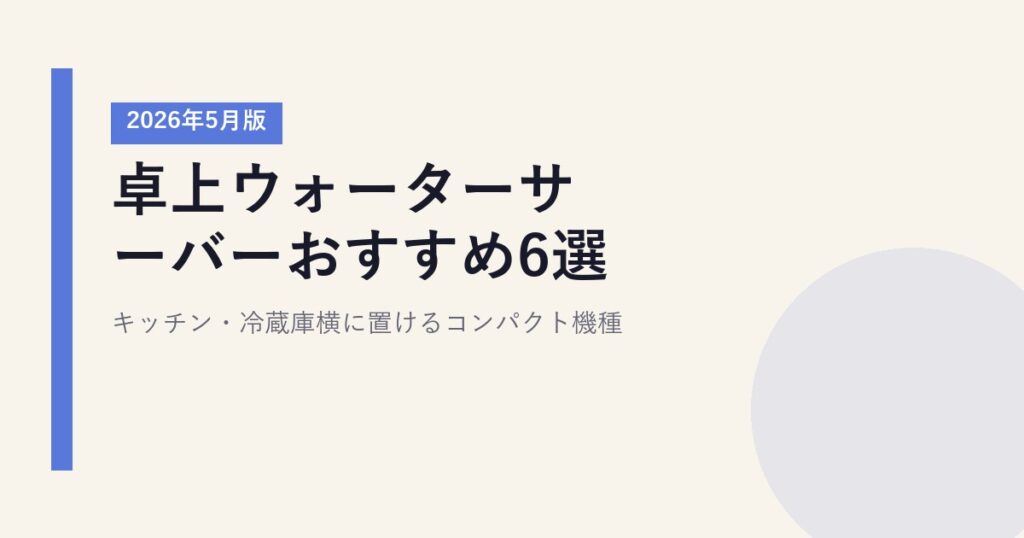 卓上ウォーターサーバーおすすめ6選【2026年5月版】｜キッチン・冷蔵庫横に置けるコンパクト機種