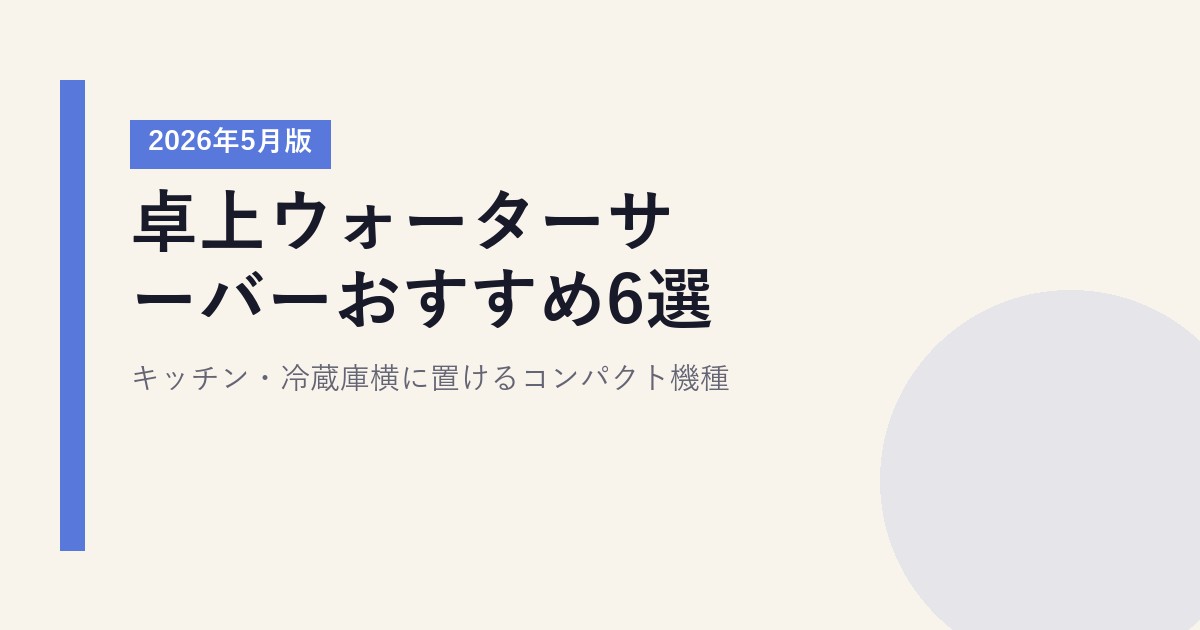 卓上ウォーターサーバーおすすめ6選【2026年5月版】|キッチン・冷蔵庫横に置けるコンパクト機種
