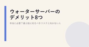 ウォーターサーバーのデメリット8つ｜本当に必要？選ぶ前に知るべきリスクと向かない人