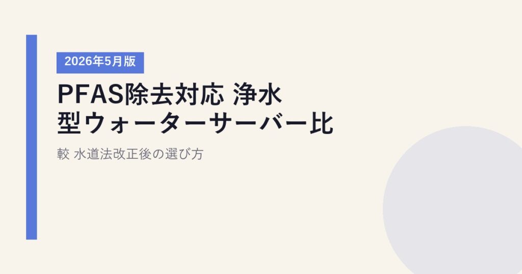 PFAS除去対応 浄水型ウォーターサーバー比較【2026年5月版】｜水道法改正後の選び方